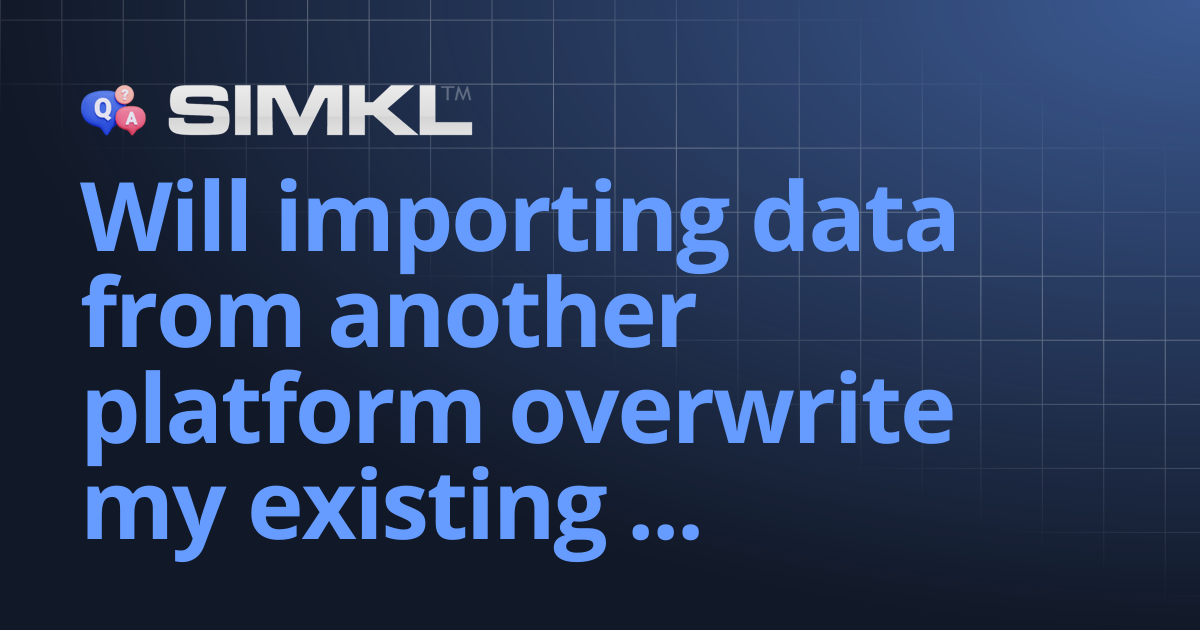 Will importing data from another platform overwrite my existing Simkl ...