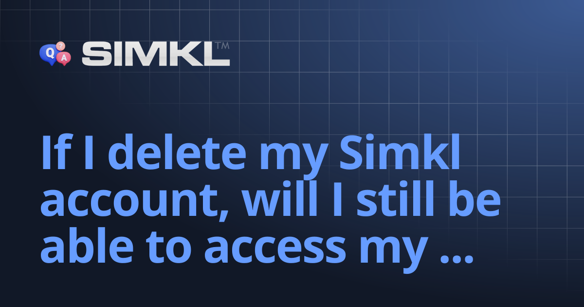 If I delete my Simkl account, will I still be able to access my ...
